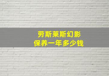 劳斯莱斯幻影保养一年多少钱