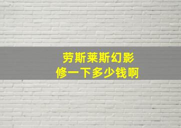 劳斯莱斯幻影修一下多少钱啊