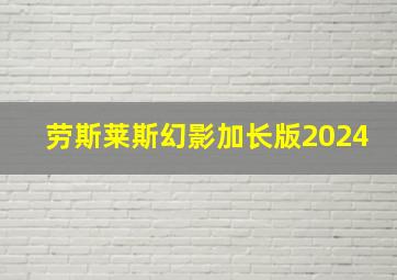 劳斯莱斯幻影加长版2024