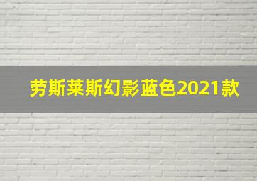 劳斯莱斯幻影蓝色2021款