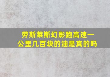 劳斯莱斯幻影跑高速一公里几百块的油是真的吗