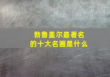 勃鲁盖尔最著名的十大名画是什么