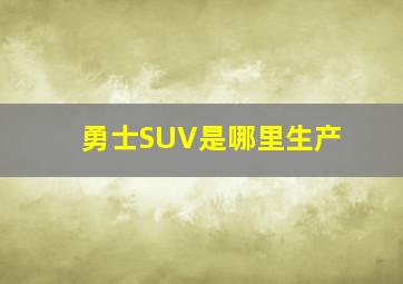 勇士SUV是哪里生产