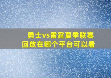 勇士vs雷霆夏季联赛回放在哪个平台可以看