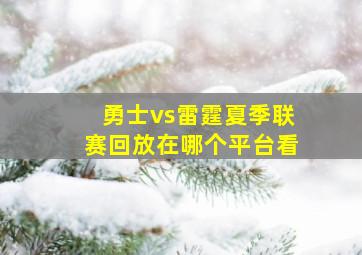 勇士vs雷霆夏季联赛回放在哪个平台看