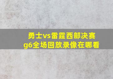 勇士vs雷霆西部决赛g6全场回放录像在哪看