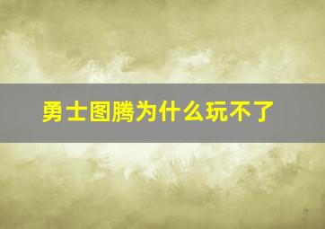 勇士图腾为什么玩不了