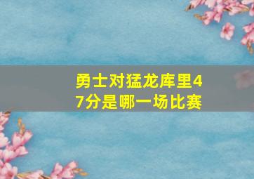 勇士对猛龙库里47分是哪一场比赛