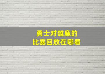 勇士对雄鹿的比赛回放在哪看