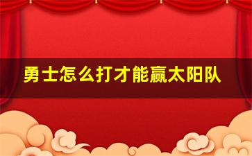 勇士怎么打才能赢太阳队