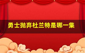 勇士抛弃杜兰特是哪一集