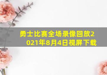 勇士比赛全场录像回放2021年8月4日视屏下载