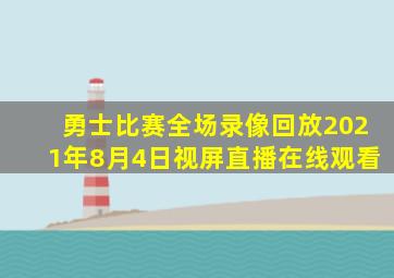 勇士比赛全场录像回放2021年8月4日视屏直播在线观看