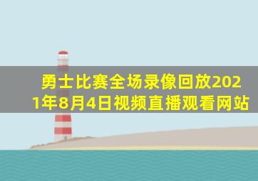 勇士比赛全场录像回放2021年8月4日视频直播观看网站