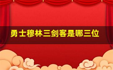 勇士穆林三剑客是哪三位