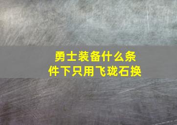 勇士装备什么条件下只用飞珑石换