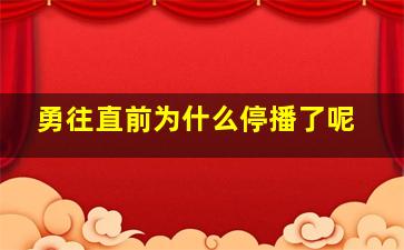 勇往直前为什么停播了呢