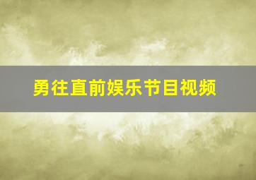 勇往直前娱乐节目视频