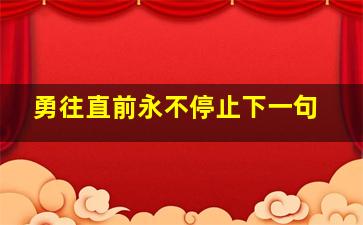 勇往直前永不停止下一句