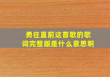 勇往直前这首歌的歌词完整版是什么意思啊