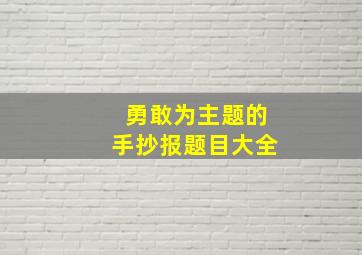 勇敢为主题的手抄报题目大全