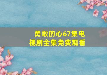 勇敢的心67集电视剧全集免费观看