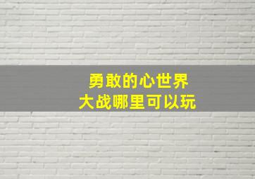 勇敢的心世界大战哪里可以玩