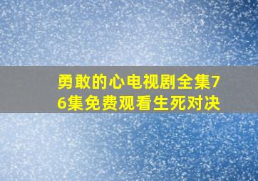 勇敢的心电视剧全集76集免费观看生死对决