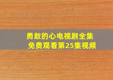 勇敢的心电视剧全集免费观看第25集视频