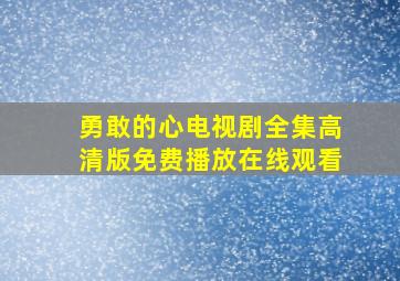 勇敢的心电视剧全集高清版免费播放在线观看