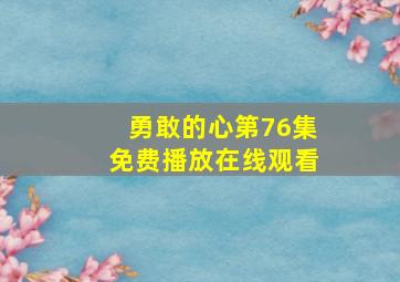 勇敢的心第76集免费播放在线观看