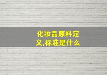 化妆品原料定义,标准是什么