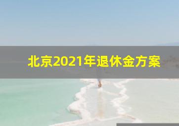 北京2021年退休金方案