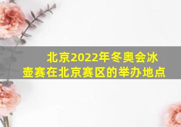 北京2022年冬奥会冰壶赛在北京赛区的举办地点