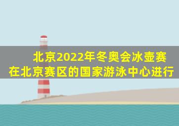 北京2022年冬奥会冰壶赛在北京赛区的国家游泳中心进行