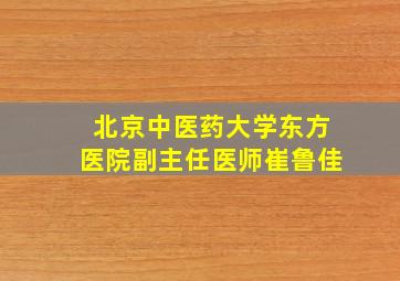 北京中医药大学东方医院副主任医师崔鲁佳