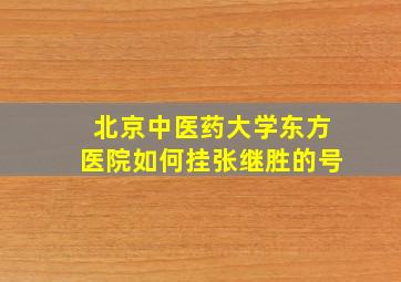 北京中医药大学东方医院如何挂张继胜的号