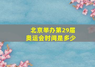 北京举办第29届奥运会时间是多少