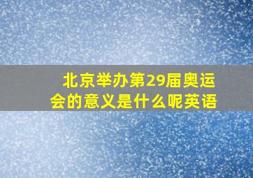 北京举办第29届奥运会的意义是什么呢英语