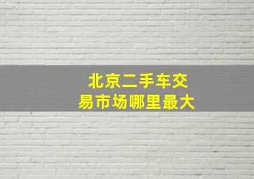 北京二手车交易市场哪里最大