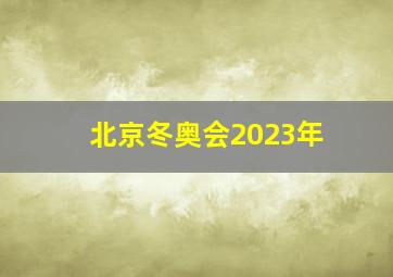 北京冬奥会2023年