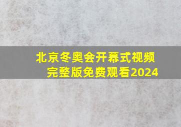 北京冬奥会开幕式视频完整版免费观看2024