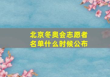 北京冬奥会志愿者名单什么时候公布