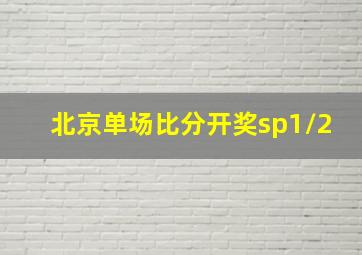 北京单场比分开奖sp1/2