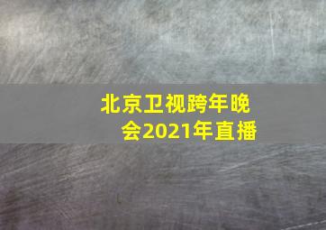 北京卫视跨年晚会2021年直播