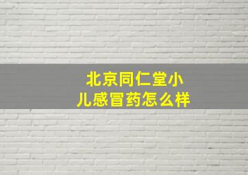 北京同仁堂小儿感冒药怎么样