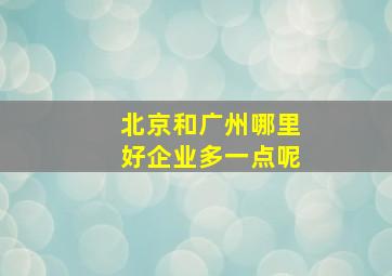 北京和广州哪里好企业多一点呢