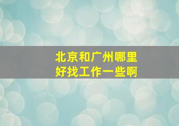 北京和广州哪里好找工作一些啊