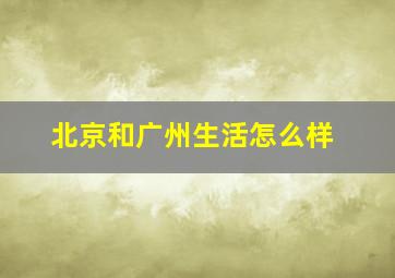 北京和广州生活怎么样