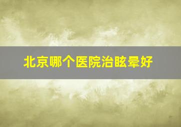 北京哪个医院治眩晕好